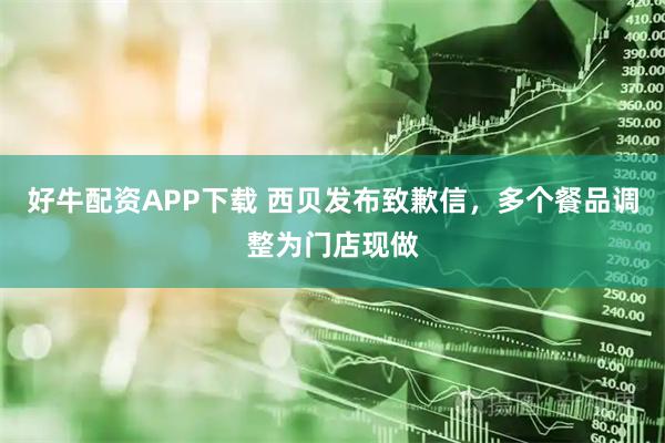好牛配资APP下载 西贝发布致歉信，多个餐品调整为门店现做