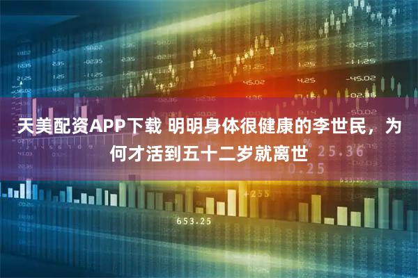 天美配资APP下载 明明身体很健康的李世民，为何才活到五十二岁就离世