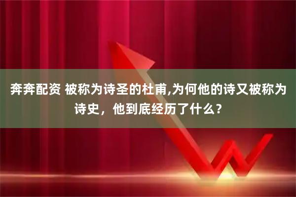 奔奔配资 被称为诗圣的杜甫,为何他的诗又被称为诗史，他到底经历了什么？