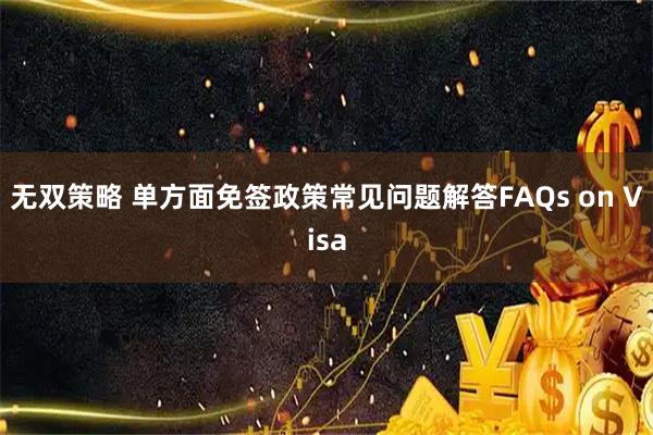 无双策略 单方面免签政策常见问题解答FAQs on Visa