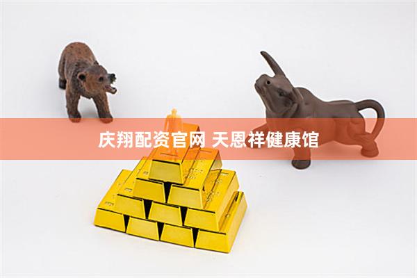 庆翔配资官网 天恩祥健康馆