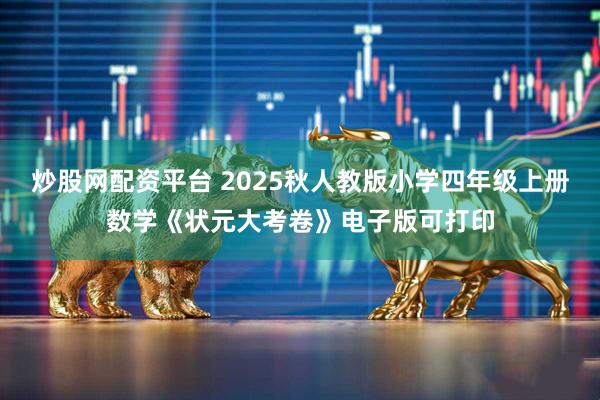 炒股网配资平台 2025秋人教版小学四年级上册数学《状元大考卷》电子版可打印