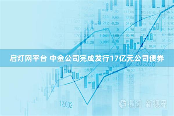 启灯网平台 中金公司完成发行17亿元公司债券