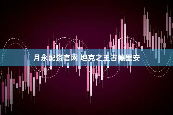 月永配资官网 坦克之王古德里安