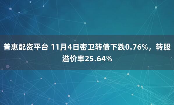 普惠配资平台 11月4日密卫转债下跌0.76%，转股溢价率25.64%