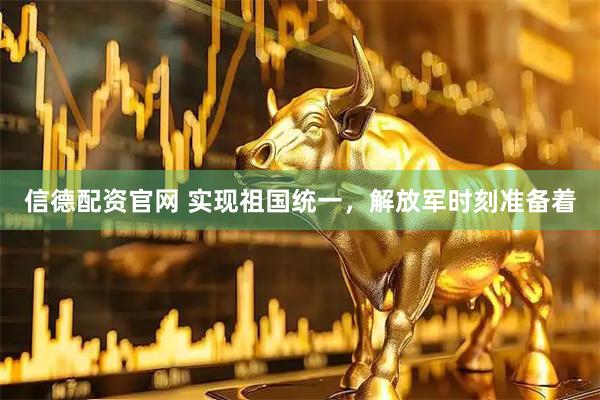 信德配资官网 实现祖国统一，解放军时刻准备着