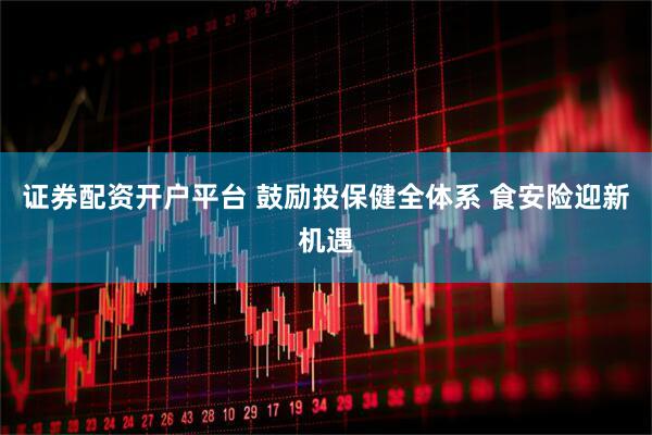 证券配资开户平台 鼓励投保健全体系 食安险迎新机遇