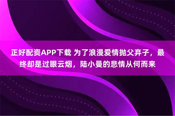 正好配资APP下载 为了浪漫爱情抛父弃子，最终却是过眼云烟，陆小曼的悲情从何而来