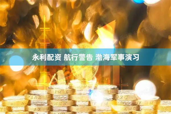 永利配资 航行警告 渤海军事演习