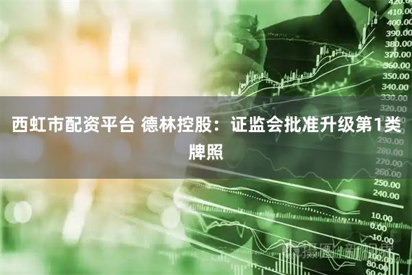 西虹市配资平台 德林控股：证监会批准升级第1类牌照
