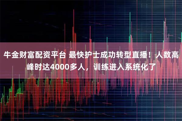 牛金财富配资平台 最快护士成功转型直播！人数高峰时达4000多人，训练进入系统化了