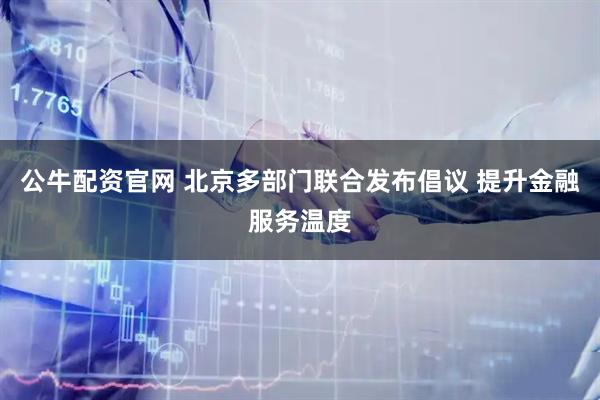 公牛配资官网 北京多部门联合发布倡议 提升金融服务温度