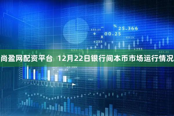尚盈网配资平台  12月22日银行间本币市场运行情况