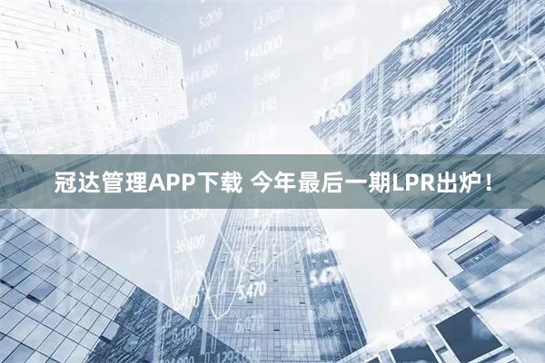 冠达管理APP下载 今年最后一期LPR出炉！
