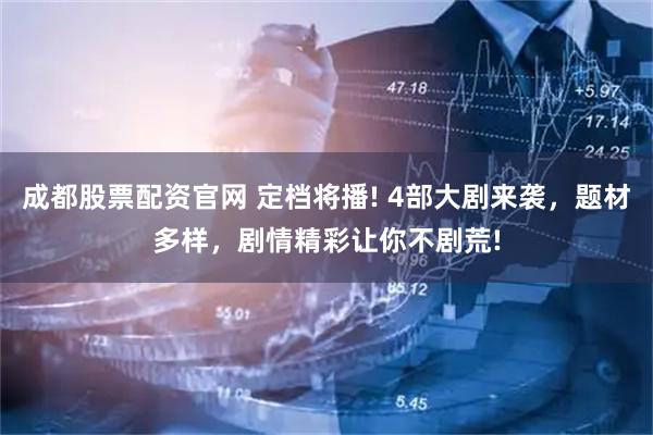 成都股票配资官网 定档将播! 4部大剧来袭，题材多样，剧情精彩让你不剧荒!