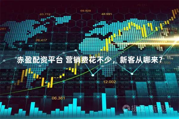 赤盈配资平台 营销费花不少，新客从哪来？