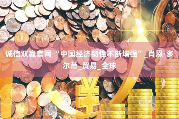 诚信双赢官网 “中国经济韧性不断增强”_肖恩·多尔蒂_贸易_全球