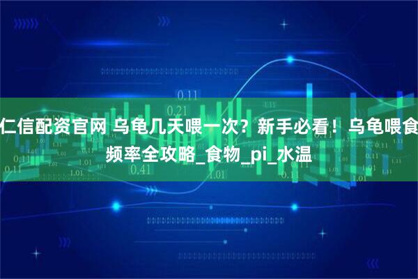 仁信配资官网 乌龟几天喂一次？新手必看！乌龟喂食频率全攻略_食物_pi_水温