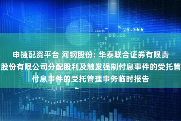 申捷配资平台 河钢股份: 华泰联合证券有限责任公司关于河钢股份有限公司分配股利及触发强制付息事件的受托管理事务临时报告