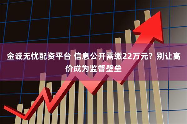 金诚无忧配资平台 信息公开需缴22万元？别让高价成为监督壁垒