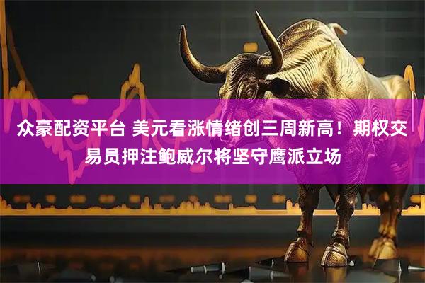 众豪配资平台 美元看涨情绪创三周新高！期权交易员押注鲍威尔将坚守鹰派立场