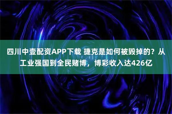 四川中壹配资APP下载 捷克是如何被毁掉的？从工业强国到全民赌博，博彩收入达426亿