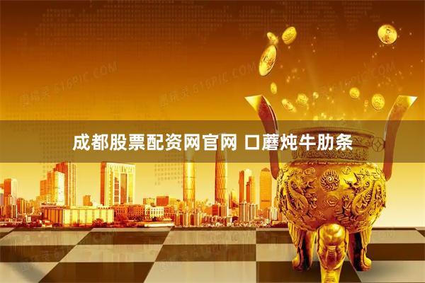 成都股票配资网官网 口蘑炖牛肋条